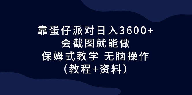靠蛋仔派对日入3600+，会截图就能做，保姆式教学 无脑操作（教程+资料）_双星网创_创业赚钱_抖音教程_短视频教程