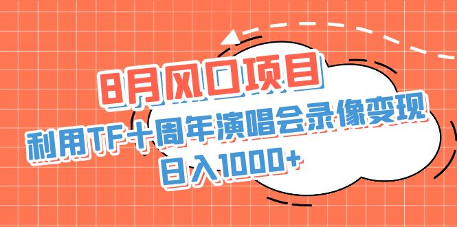 8月风口项目，利用TF十周年演唱会录像变现，日入1000+，简单无脑操作_双星网创_创业赚钱_抖音教程_短视频教程