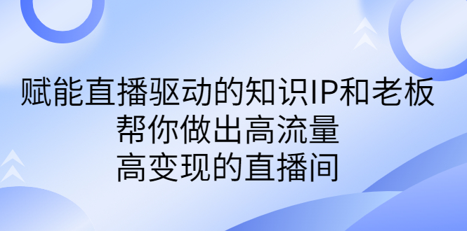 某付费课-赋能直播驱动的知识IP和老板，帮你做出高流量、高变现的直播间_双星网创_创业赚钱_抖音教程_短视频教程