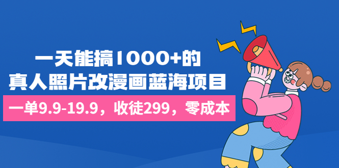 一天能搞1000+的，真人照片改漫画蓝海项目，一单9.9-19.9，收徒299，零成本_双星网创_创业赚钱_抖音教程_短视频教程