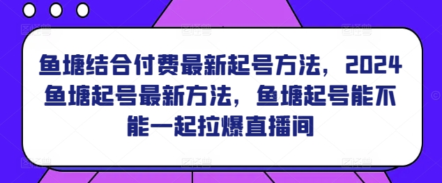 鱼塘结合付费最新起号方法，​2024鱼塘起号最新方法，鱼塘起号能不能一起拉爆直播间_双星网创_创业赚钱_抖音教程_短视频教程