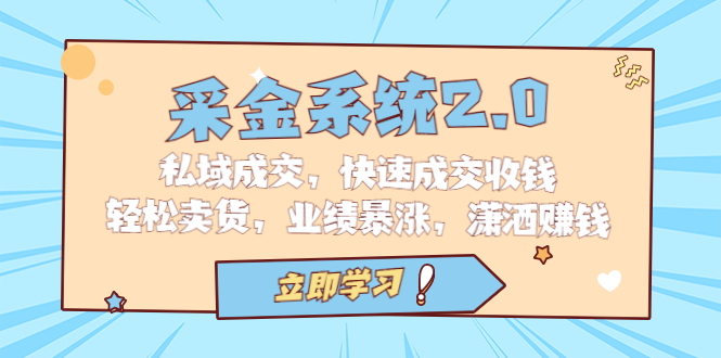 采金 系统2.0，私域成交，快速成交收钱，轻松卖货，业绩暴涨，潇洒赚钱_双星网创_创业赚钱_抖音教程_短视频教程