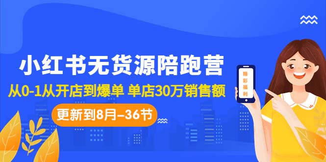 小红书无货源陪跑营：从0-1从开店到爆单 单店30万销售额（更至8月-36节课）_双星网创_创业赚钱_抖音教程_短视频教程