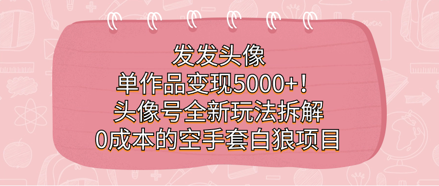发发头像，单作品变现5000+！头像号全新玩法拆解，0成本的空手套白狼项目_双星网创_创业赚钱_抖音教程_短视频教程