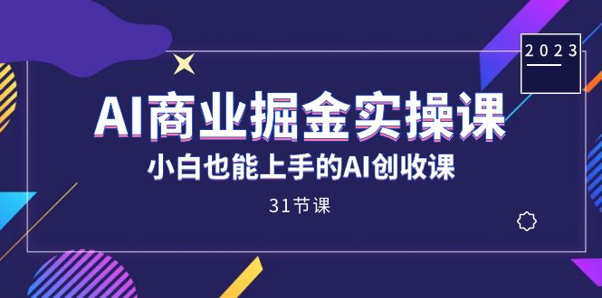AI商业掘金实操课，小白也能上手的AI创收课（31课）_双星网创_创业赚钱_抖音教程_短视频教程