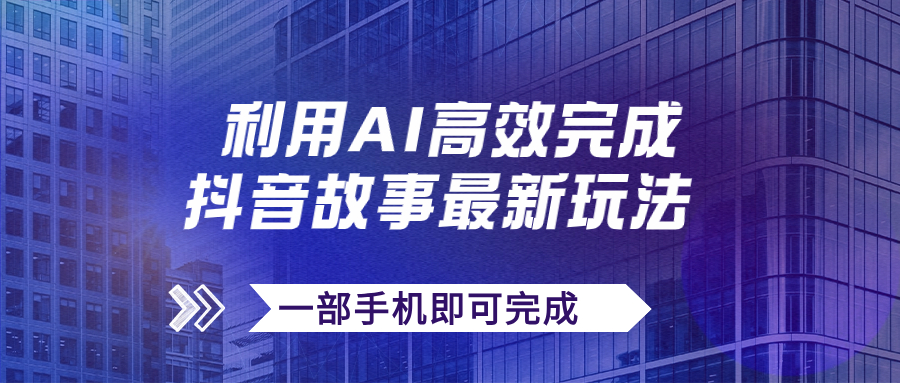 抖音故事最新玩法，通过AI一键生成文案和视频，日收入500+一部手机即可完成_双星网创_创业赚钱_抖音教程_短视频教程