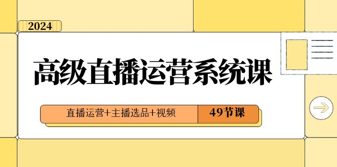 2024高级直播·运营系统课，直播运营+主播选品+视频（49节课）_双星网创_创业赚钱_抖音教程_短视频教程