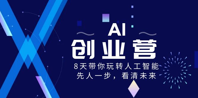 AI-创业营，8天带你玩转人工智能，先人一步，看清未来！_双星网创_创业赚钱_抖音教程_短视频教程