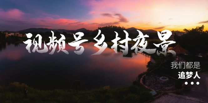 视频号乡村夜景治愈视频课程，一条龙实操玩法（教程+素材+软件）_双星网创_创业赚钱_抖音教程_短视频教程
