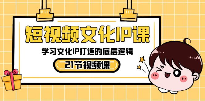 短视频-文化IP课，学习文化IP打造的底层逻辑（21节课）_双星网创_创业赚钱_抖音教程_短视频教程