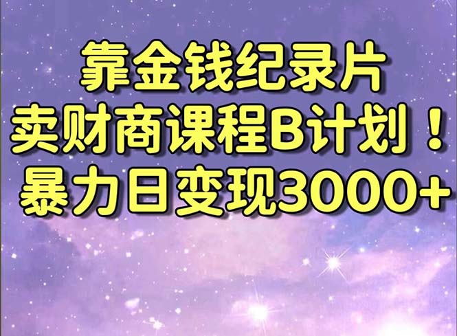 靠金钱纪录片卖财商课程B计划！暴力日变现3000+，喂饭式干货教程！_双星网创_创业赚钱_抖音教程_短视频教程