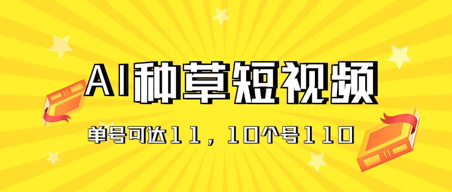 AI种草单账号日收益11元（抖音，快手，视频号），10个就是110元_双星网创_创业赚钱_抖音教程_短视频教程