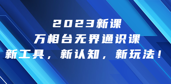 2023新课·万相台·无界通识课，新工具，新认知，新玩法！_双星网创_创业赚钱_抖音教程_短视频教程