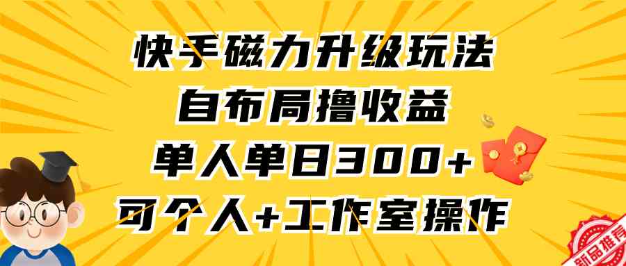 （9368期）快手磁力升级玩法，自布局撸收益，单人单日300+，个人工作室均可操作_双星网创_创业赚钱_抖音教程_短视频教程