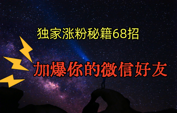 独家引流秘籍68招，深藏多年的压箱底，效果惊人，加爆你的微信好友！_双星网创_创业赚钱_抖音教程_短视频教程