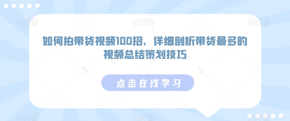 如何拍带货视频100招，详细剖析带货最多的视频总结策划技巧_双星网创_创业赚钱_抖音教程_短视频教程