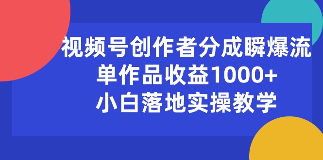 （10854期）视频号创作者分成瞬爆流，单作品收益1000+，小白落地实操教学_双星网创_创业赚钱_抖音教程_短视频教程