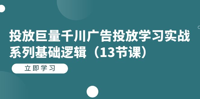 投放巨量千川广告投放学习实战系列基础逻辑（13节课）_双星网创_创业赚钱_抖音教程_短视频教程