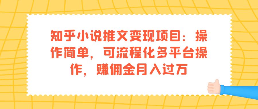 知乎小说推文变现项目：操作简单，可流程化多平台操作，赚佣金月入过万_双星网创_创业赚钱_抖音教程_短视频教程