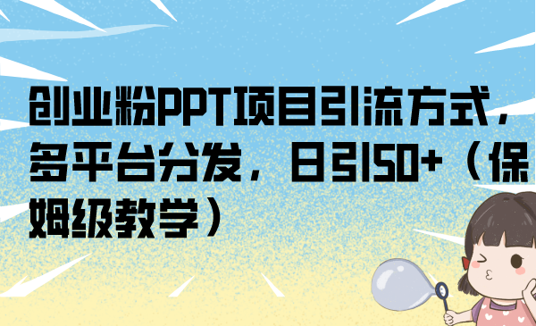 创业粉PPT项目引流方式，多平台分发，日引50+（保姆级教学）_双星网创_创业赚钱_抖音教程_短视频教程