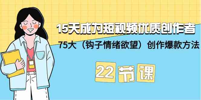 15天成为短视频优质创作者+75大（钩子情绪欲望）创作爆款方法-22节课_双星网创_创业赚钱_抖音教程_短视频教程