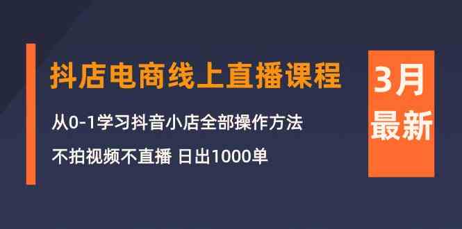 （10140期）3月抖店电商线上直播课程：从0-1学习抖音小店，不拍视频不直播 日出1000单_双星网创_创业赚钱_抖音教程_短视频教程
