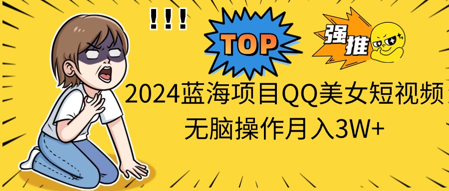 2024蓝海项目QQ美女短视频无脑操作月入3W+_双星网创_创业赚钱_抖音教程_短视频教程