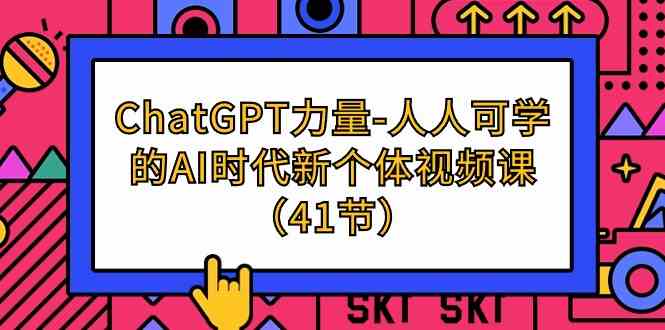 ChatGPT力量-人人可学的AI时代新个体视频课（41节）_双星网创_创业赚钱_抖音教程_短视频教程