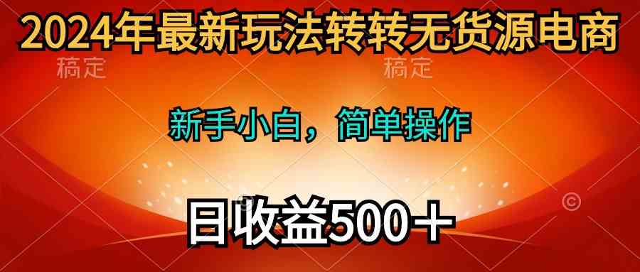 （10003期）2024年最新玩法转转无货源电商，新手小白 简单操作，长期稳定 日收入500＋_双星网创_创业赚钱_抖音教程_短视频教程