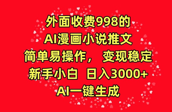 外面收费998的AI漫画小说推文，简单易操作，变现稳定，新手小白日入3000+，AI一键生成_双星网创_创业赚钱_抖音教程_短视频教程