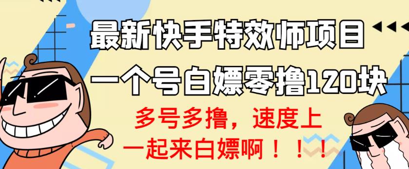 【高端精品】最新快手特效师项目，一个号白嫖零撸120块，多号多撸￼_双星网创_创业赚钱_抖音教程_短视频教程