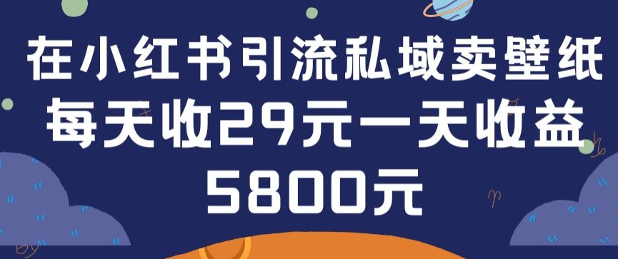 在小红书引流私域卖壁纸每张29元单日最高卖出200张(0-1搭建教程)_双星网创_创业赚钱_抖音教程_短视频教程