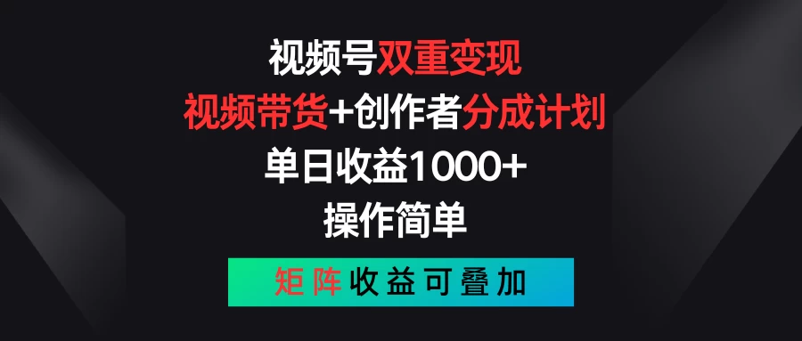 视频号双重变现，视频带货+创作者分成计划 , 单日收益1000+，操作简单，矩阵收益叠加_双星网创_创业赚钱_抖音教程_短视频教程