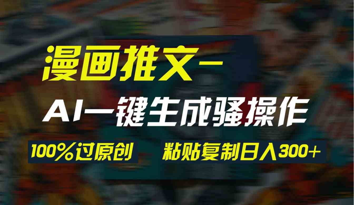 （9635期）AI一键生成漫画爆款视频，3分钟1条双重去重100%过原创，粘贴复制日入300+_双星网创_创业赚钱_抖音教程_短视频教程