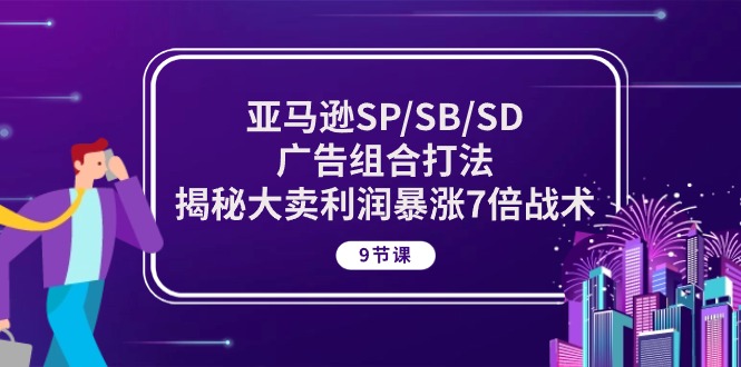 亚马逊SP/SB/SD广告组合打法，揭秘大卖利润暴涨7倍战术 (9节课)_双星网创_创业赚钱_抖音教程_短视频教程