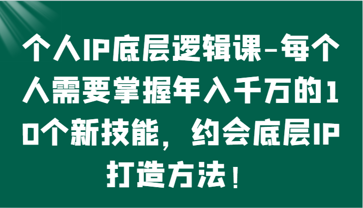个人IP底层逻辑-​掌握年入千万的10个新技能，约会底层IP的打造方法！_双星网创_创业赚钱_抖音教程_短视频教程