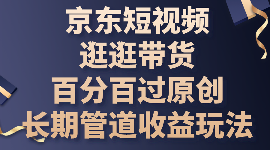 京东短视频逛逛带货，百分百过原创，长期管道收益玩法_双星网创_创业赚钱_抖音教程_短视频教程