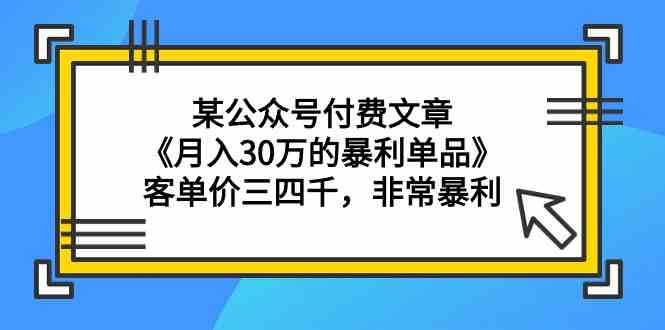 （9365期）某公众号付费文章《月入30万的暴利单品》客单价三四千，非常暴利_双星网创_创业赚钱_抖音教程_短视频教程