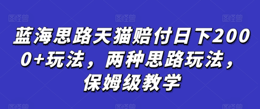 蓝海思路天猫赔付日下2000+玩法，两种思路玩法，保姆级教学【仅揭秘】_双星网创_创业赚钱_抖音教程_短视频教程