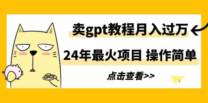 （9180期）24年最火项目，卖gpt教程月入过万，操作简单_双星网创_创业赚钱_抖音教程_短视频教程
