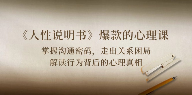（10319期）《人性 说明书》爆款的心理课：沟通密码/关系困局/解读行为背后心理真相_双星网创_创业赚钱_抖音教程_短视频教程