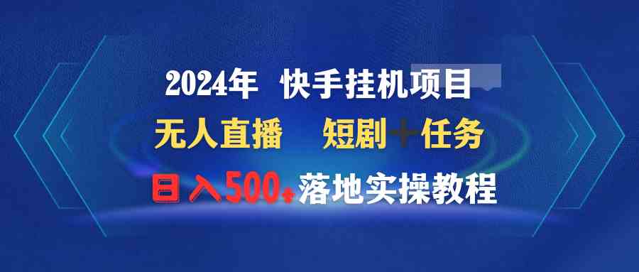 （9341期）2024年 快手挂机项目无人直播 短剧＋任务日入500+落地实操教程_双星网创_创业赚钱_抖音教程_短视频教程