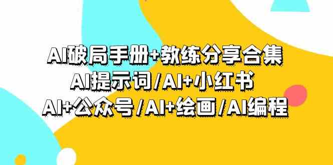 AI破局手册+教练分享合集：AI提示词/AI+小红书 /AI+公众号/AI+绘画/AI编程_双星网创_创业赚钱_抖音教程_短视频教程