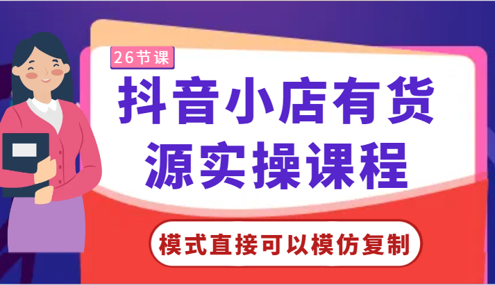 抖音小店有货源实操课程-模式直接可以模仿复制，零基础跟着学就可以了！_双星网创_创业赚钱_抖音教程_短视频教程