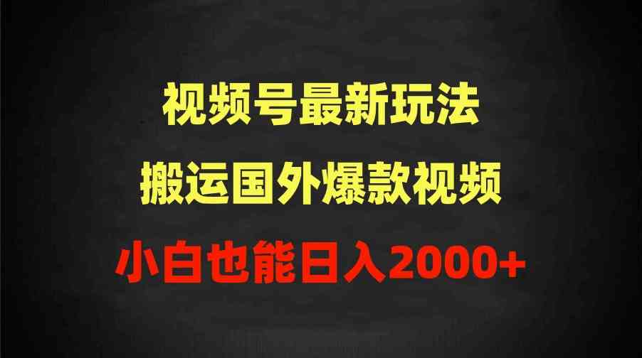 （9796期）2024视频号最新玩法，搬运国外爆款视频，100%过原创，小白也能日入2000+_双星网创_创业赚钱_抖音教程_短视频教程