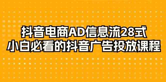 抖音电商AD信息流28式，小白必看的抖音广告投放课程（29节课）_双星网创_创业赚钱_抖音教程_短视频教程