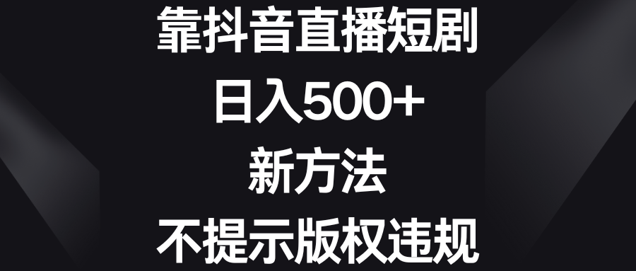 靠抖音直播短剧，日入500+，新方法、不提示版权违规_双星网创_创业赚钱_抖音教程_短视频教程