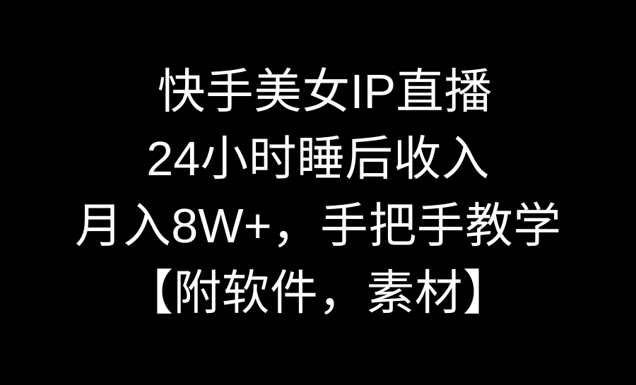 快手美女IP直播，24小时睡后收入，月入8W+，手把手教学【附软件，素材】_双星网创_创业赚钱_抖音教程_短视频教程