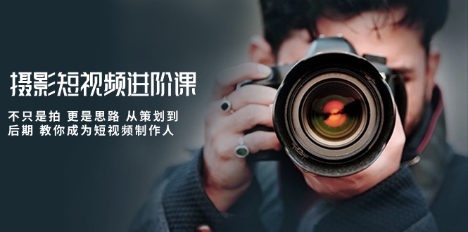 摄影短视频进阶课，不只是拍 更是思路 从策划到后期 教你成为短视频制作人_双星网创_创业赚钱_抖音教程_短视频教程