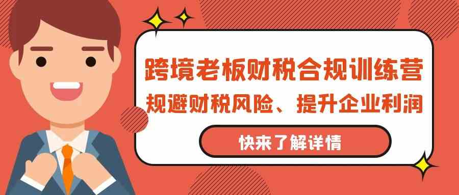 跨境老板财税合规训练营，规避财税风险、提升企业利润_双星网创_创业赚钱_抖音教程_短视频教程